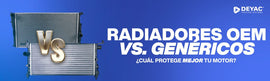 Radiadores OEM vs Genéricos: ¿Cuál te conviene y por qué elegir DEYAC?